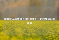 河南成人高考网上报名系统：开启终身学习新篇章