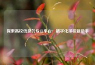 探索高校信息的专业平台：数字化择校新助手