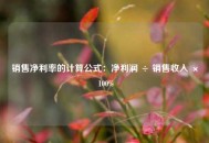 销售净利率的计算公式：净利润 ÷ 销售收入 × 100%