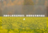 河南中公教育官网首页：探索职业发展的新起点