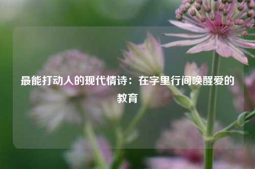最能打动人的现代情诗:在字里行间唤醒爱的教育