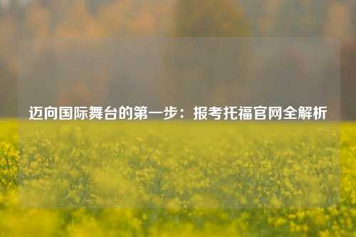 迈向国际舞台的第一步：报考托福官网全解析