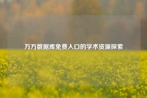 万方数据库免费入口的学术资源探索