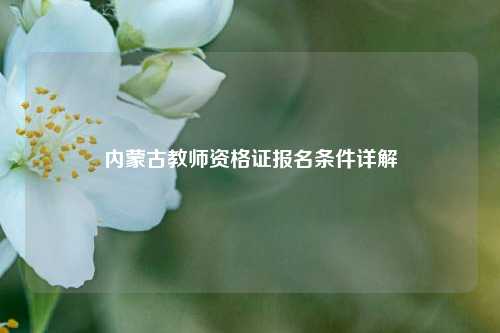 内蒙古教师资格证报名条件详解